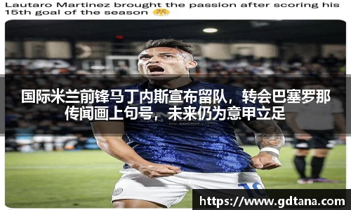 国际米兰前锋马丁内斯宣布留队，转会巴塞罗那传闻画上句号，未来仍为意甲立足