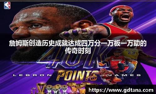 詹姆斯创造历史成就达成四万分一万板一万助的传奇时刻